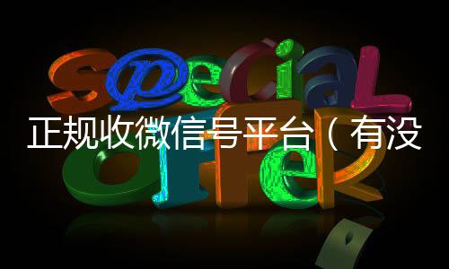正规收微信号平台vx回收秒结（有没有正规收微信号的平台?）